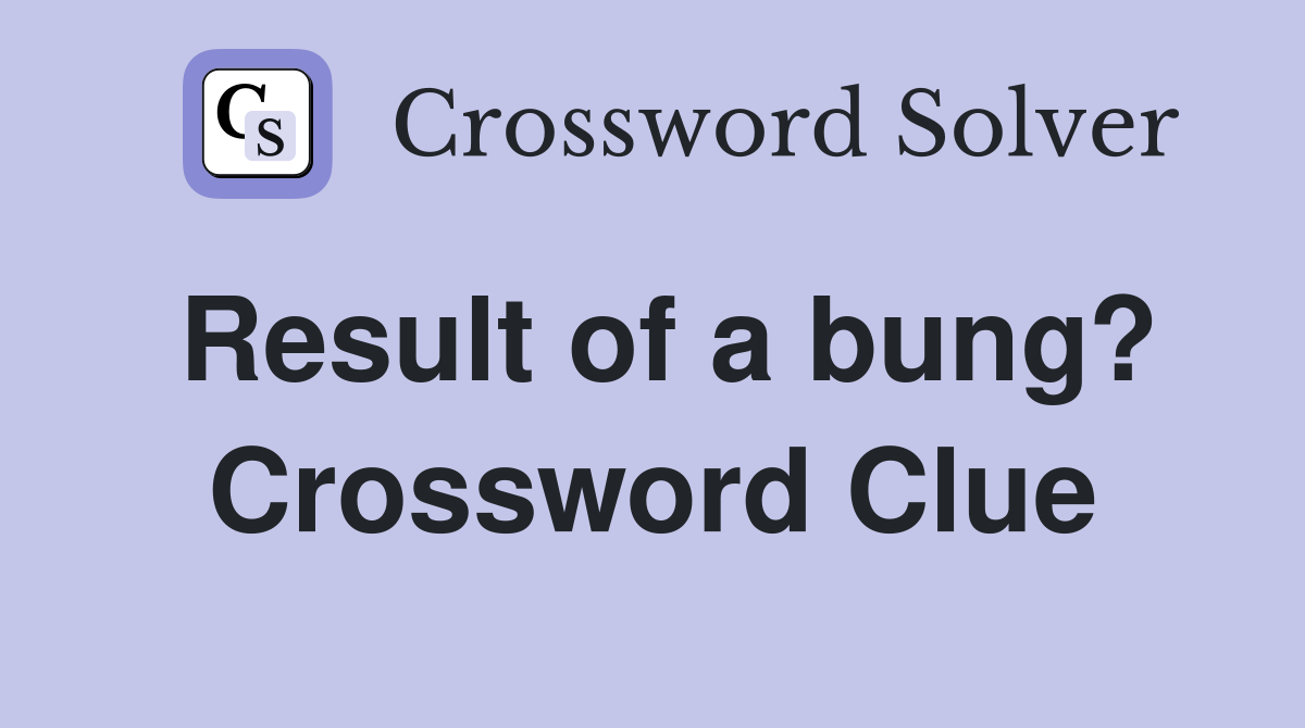 Result of a bung? Crossword Clue