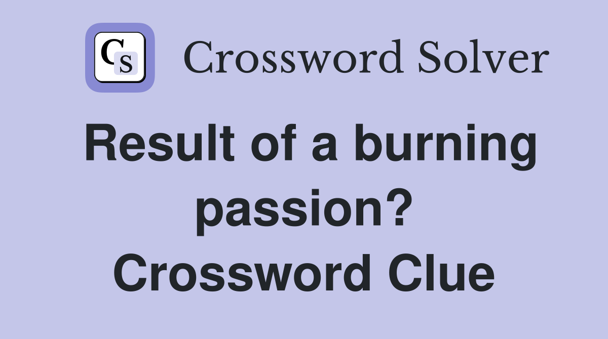 Result of a burning passion? Crossword Clue