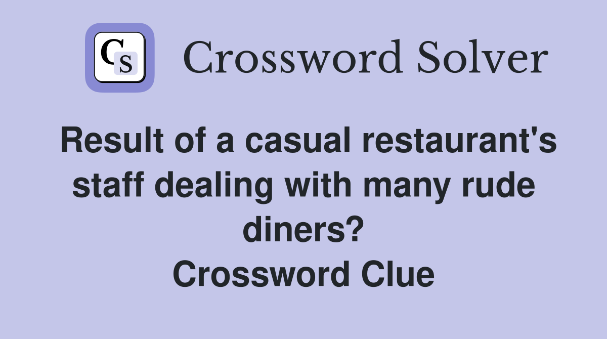 Result of a casual restaurant's staff dealing with many rude diners? Crossword Clue
