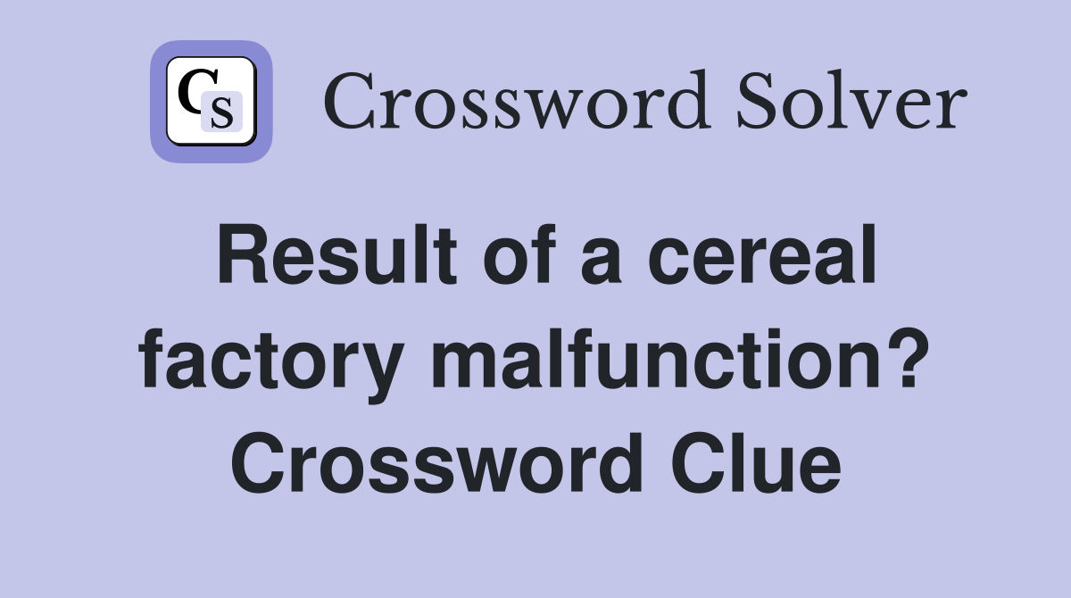 Result of a cereal factory malfunction? Crossword Clue