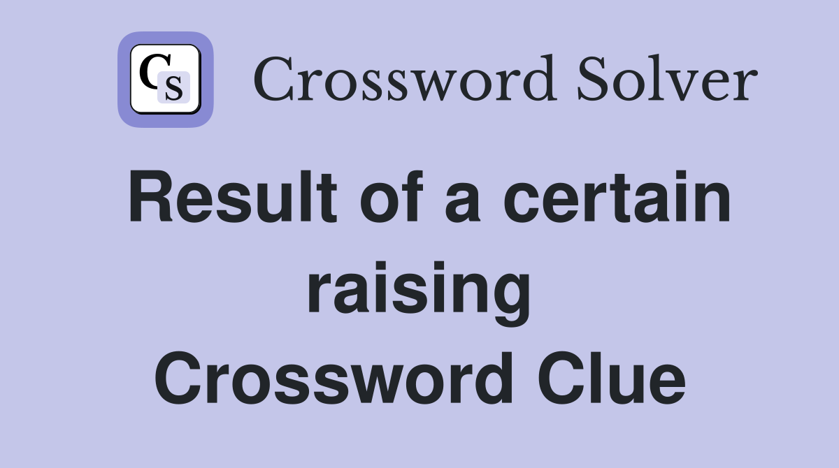 Result of a certain raising Crossword Clue