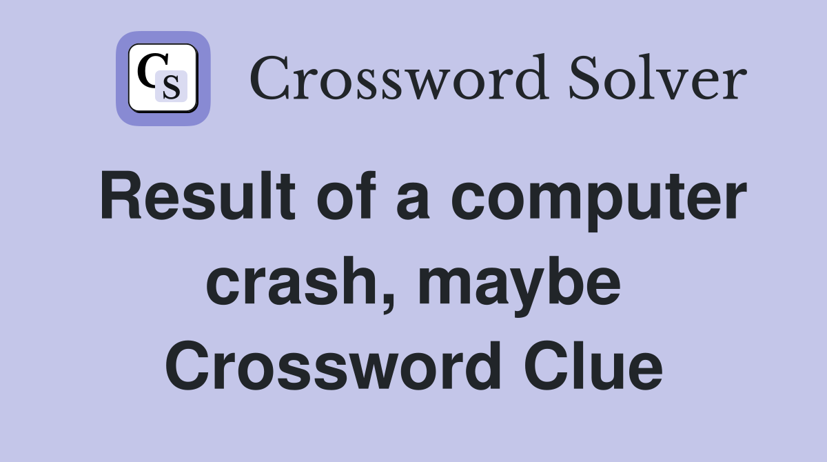 Result of a computer crash, maybe Crossword Clue