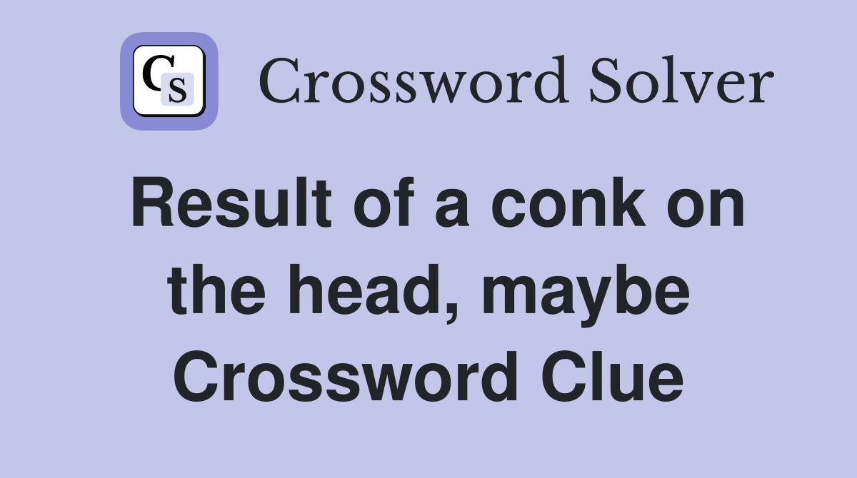 Result of a conk on the head, maybe Crossword Clue