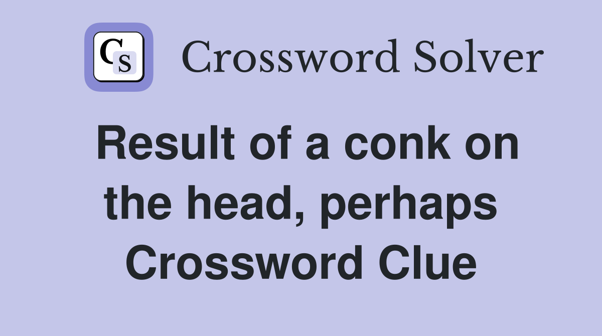 Result of a conk on the head, perhaps Crossword Clue