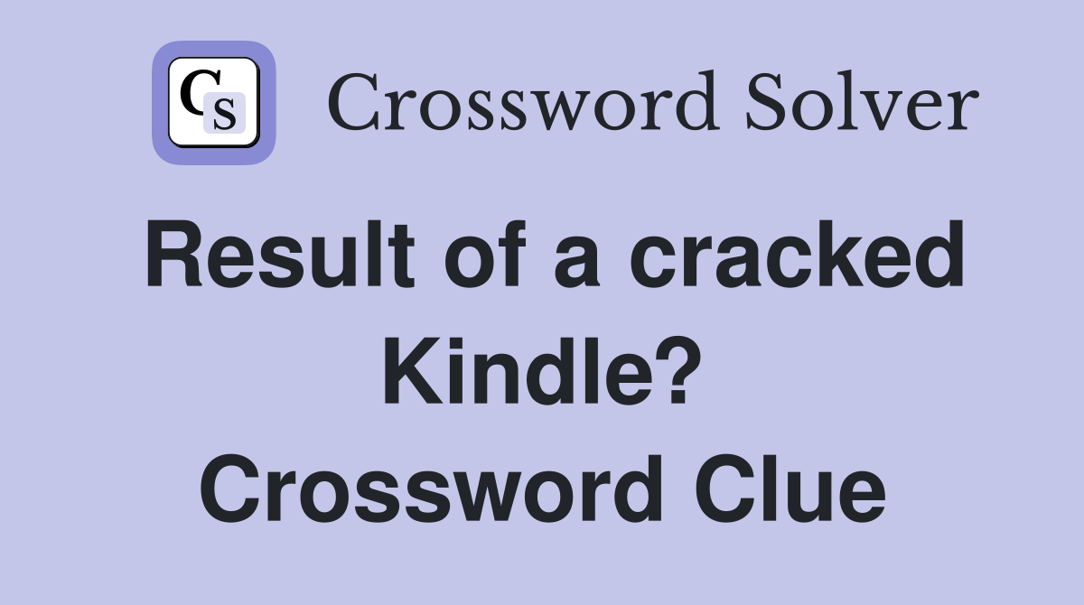 Result of a cracked Kindle? Crossword Clue