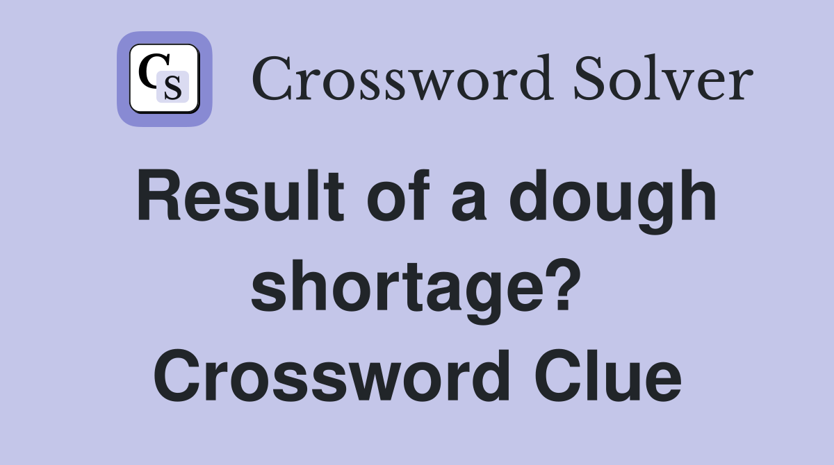 Result of a dough shortage? Crossword Clue