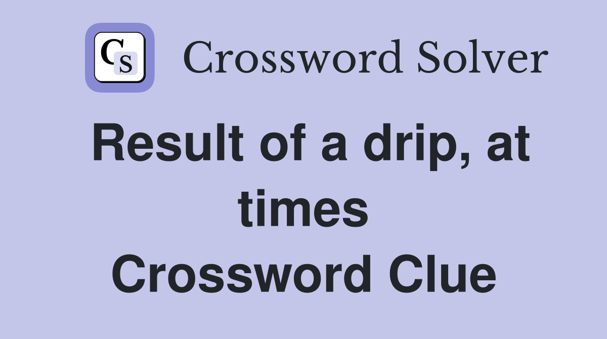 Result of a drip, at times Crossword Clue