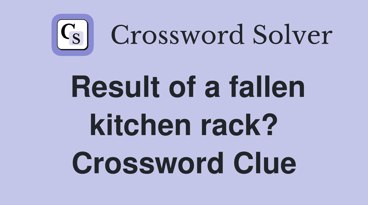 Result of a fallen kitchen rack? Crossword Clue