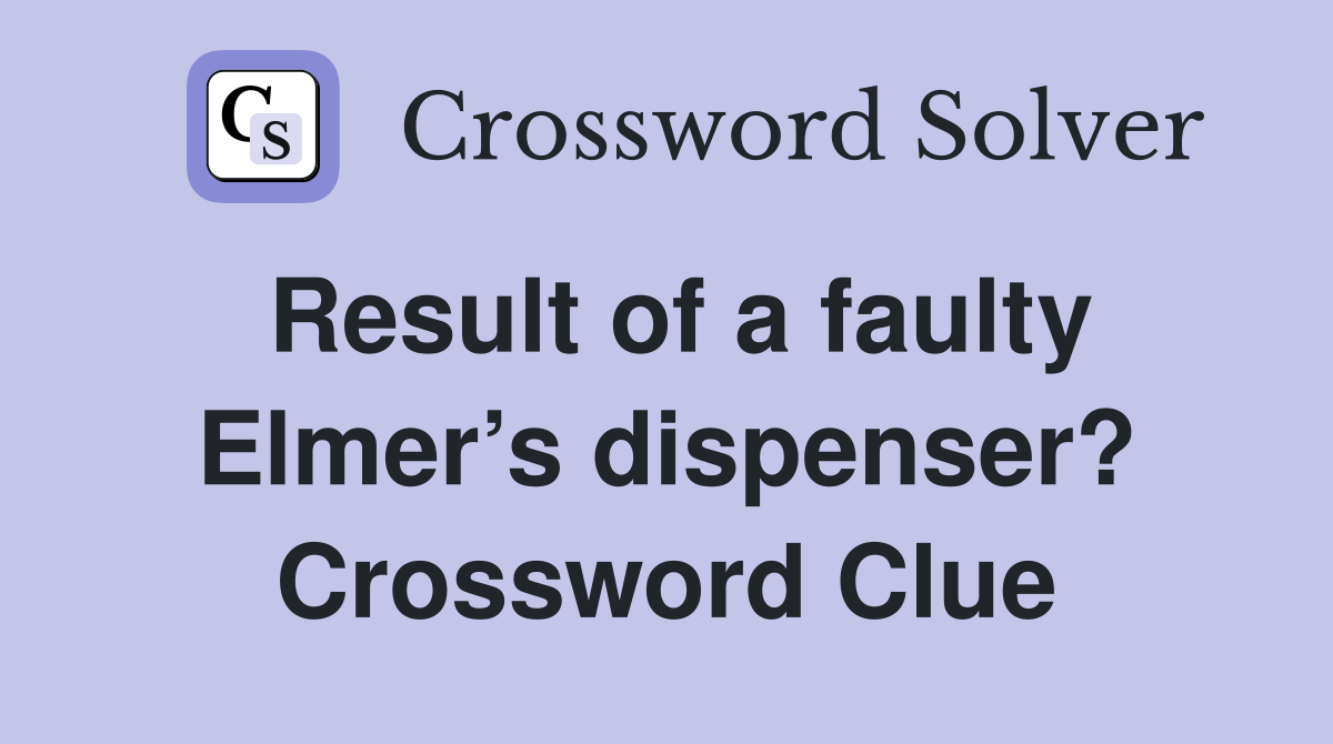 Result of a faulty Elmer’s dispenser? Crossword Clue