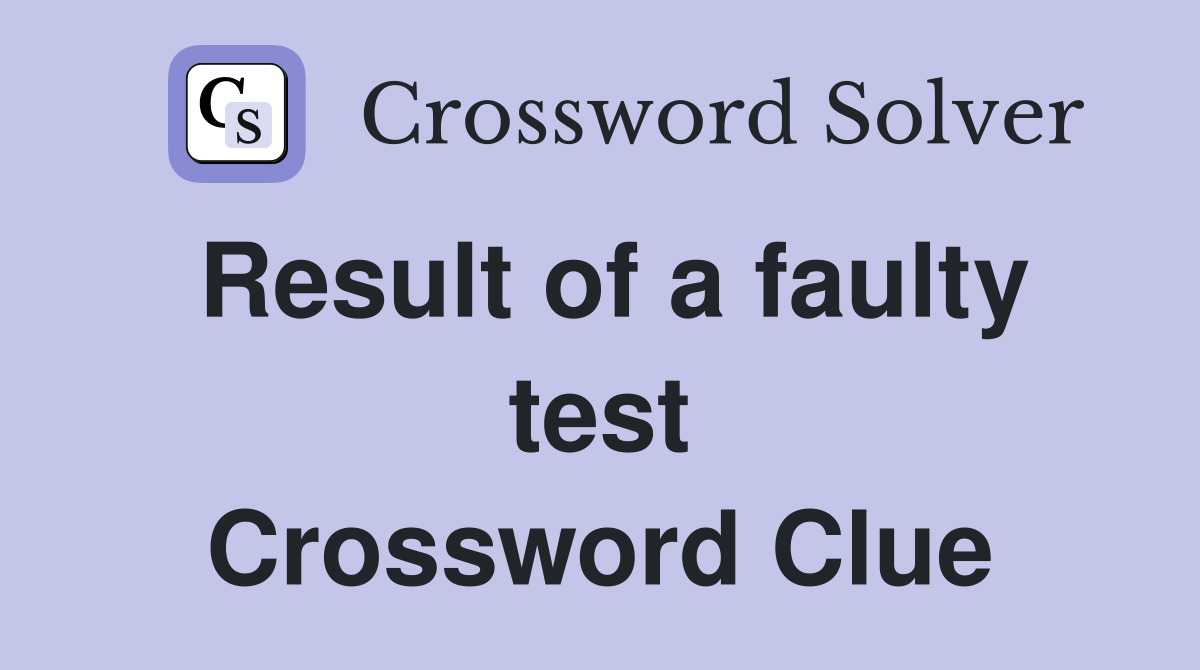Result of a faulty test Crossword Clue