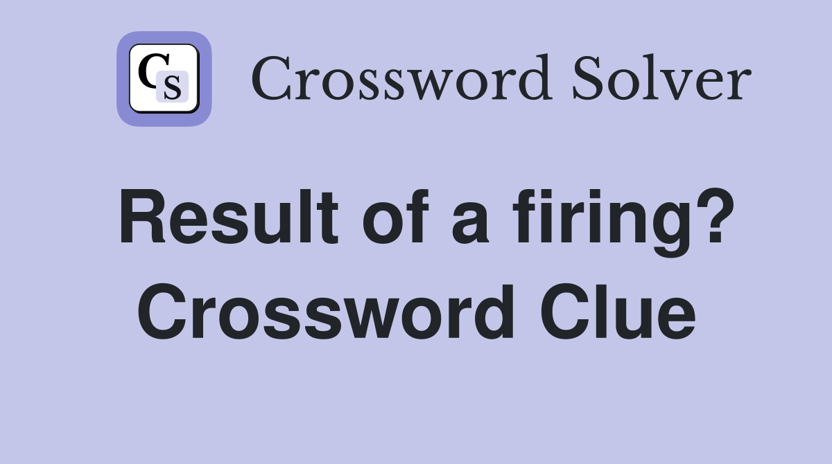 Result of a firing? Crossword Clue