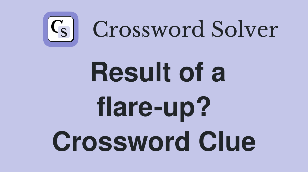 Result of a flare-up? Crossword Clue