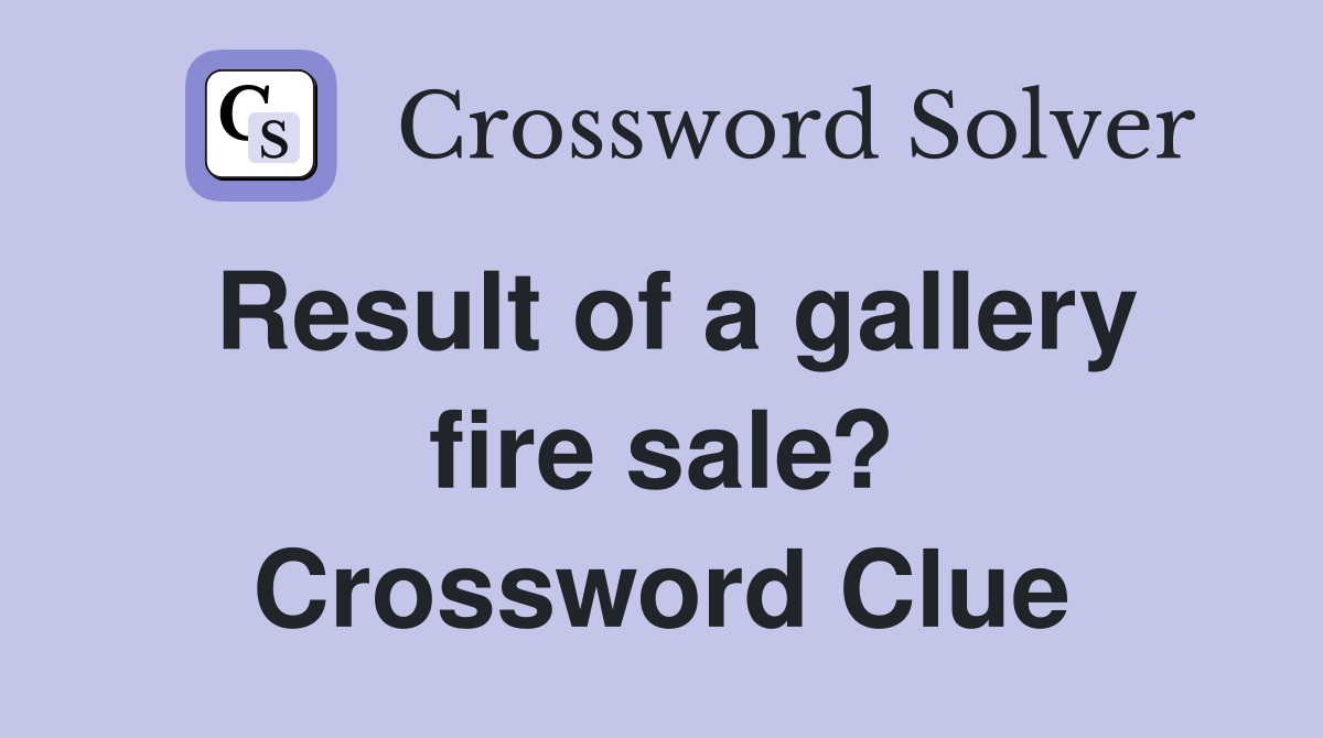 Result of a gallery fire sale? Crossword Clue