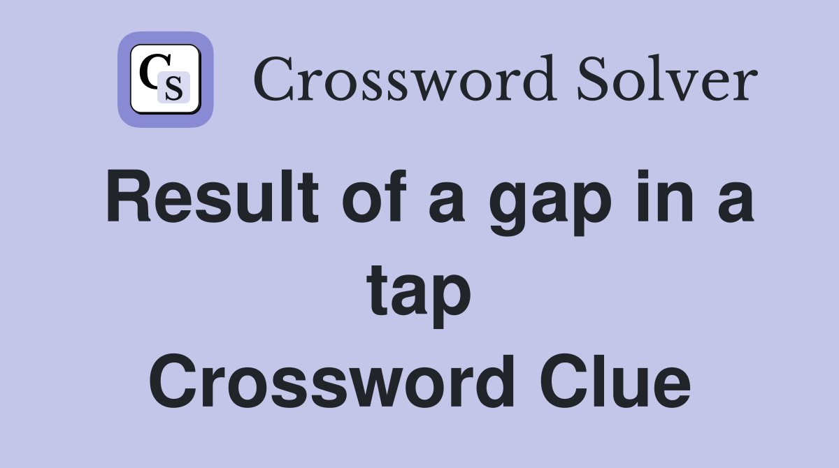 Result of a gap in a tap Crossword Clue
