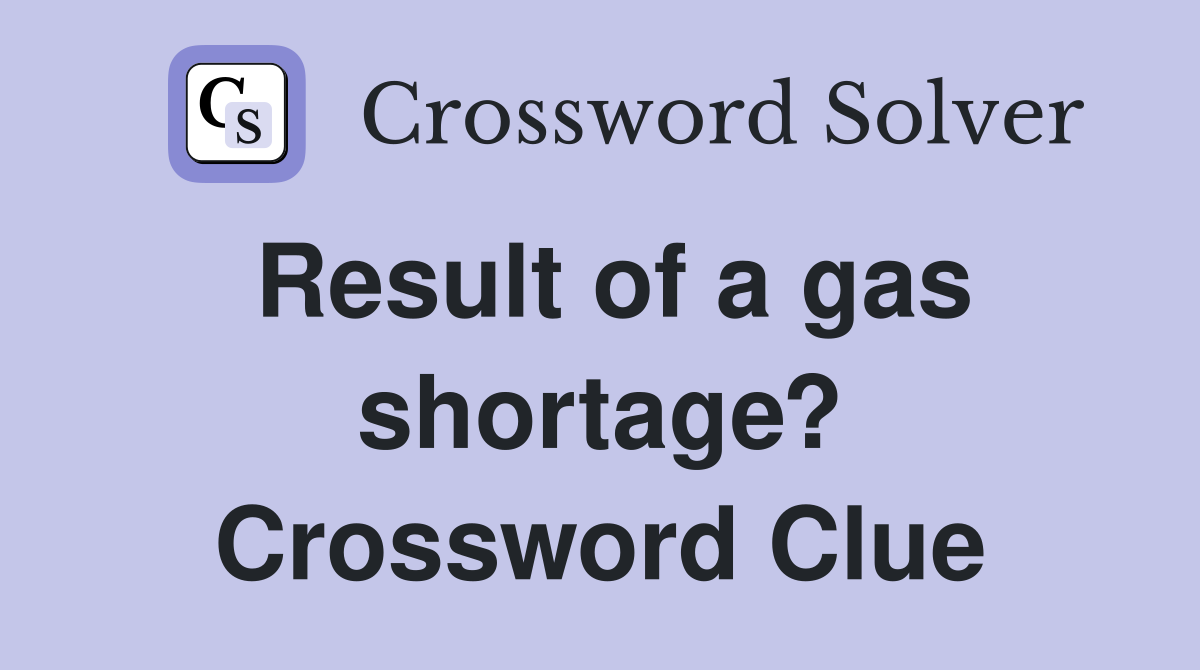 Result of a gas shortage? Crossword Clue