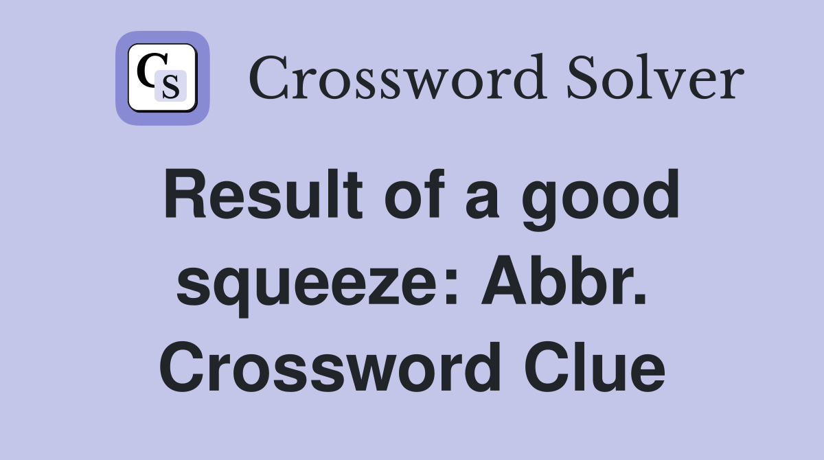Result of a good squeeze: Abbr. Crossword Clue