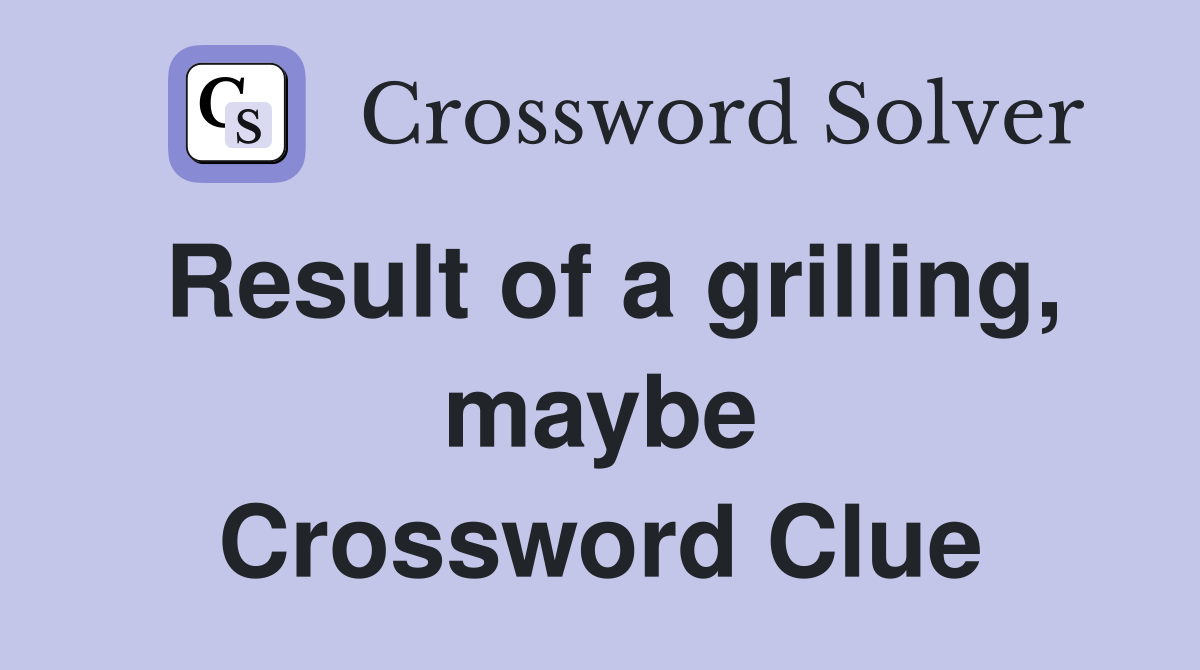 Result of a grilling, maybe Crossword Clue