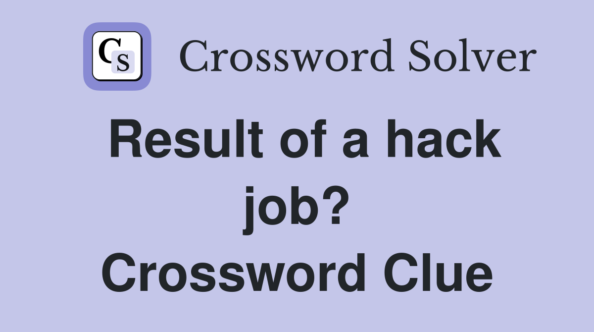 Result of a hack job? Crossword Clue