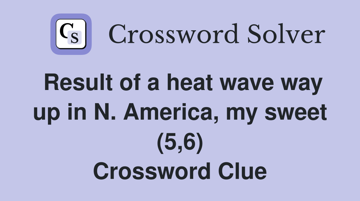 Result of a heat wave way up in N. America, my sweet (5,6) Crossword Clue