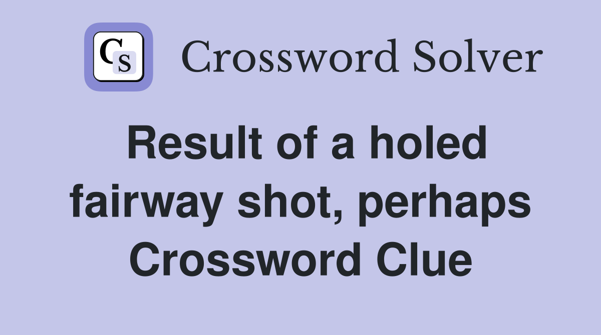 Result of a holed fairway shot, perhaps Crossword Clue