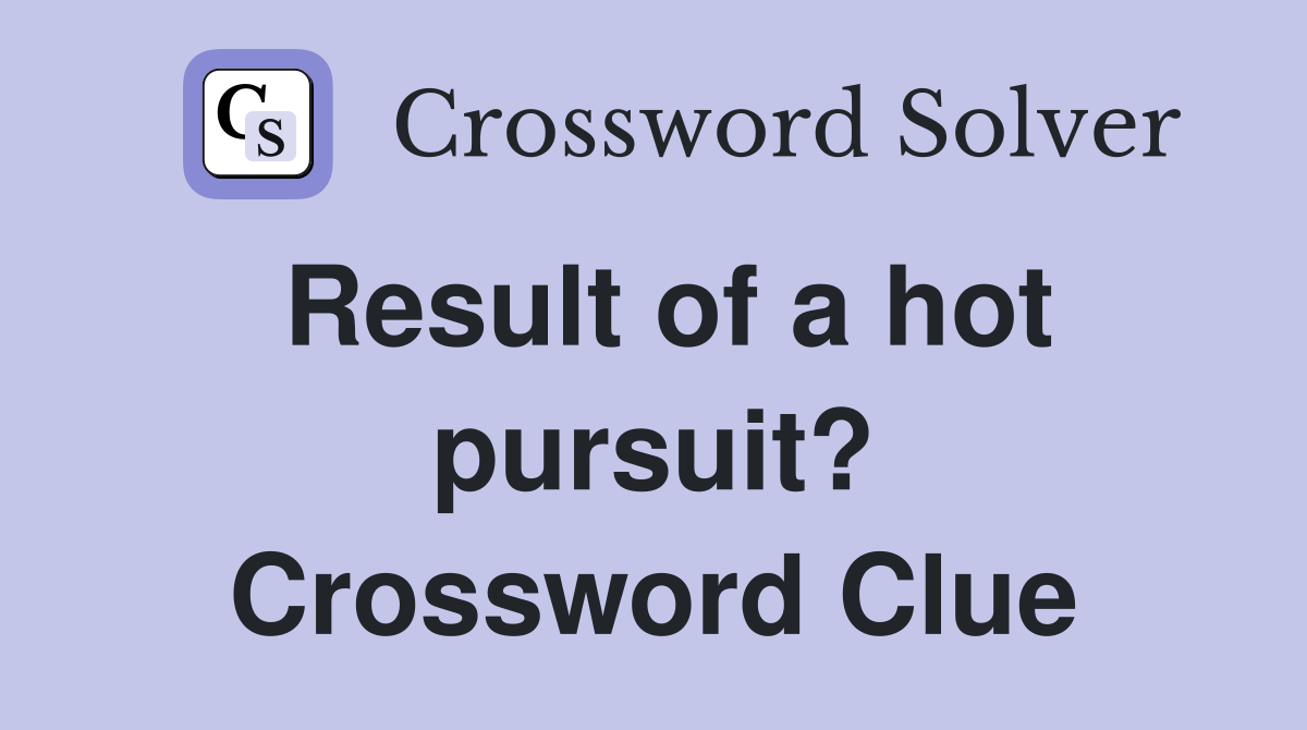 Result of a hot pursuit? Crossword Clue