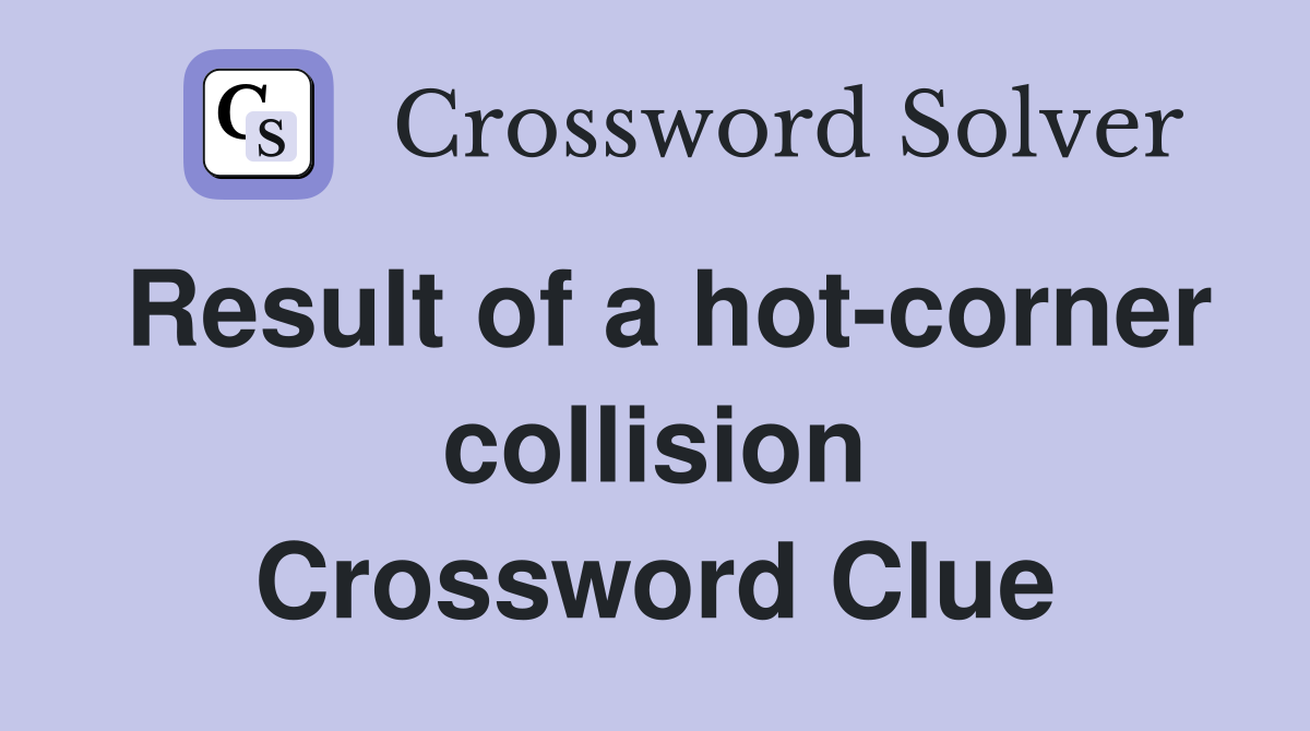 Result of a hot-corner collision Crossword Clue