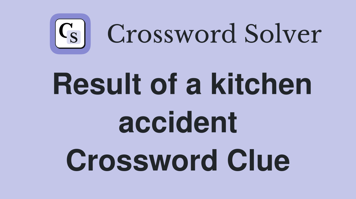 Result of a kitchen accident Crossword Clue