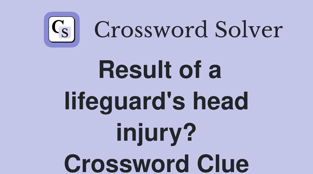 Result of a lifeguard's head injury? Crossword Clue