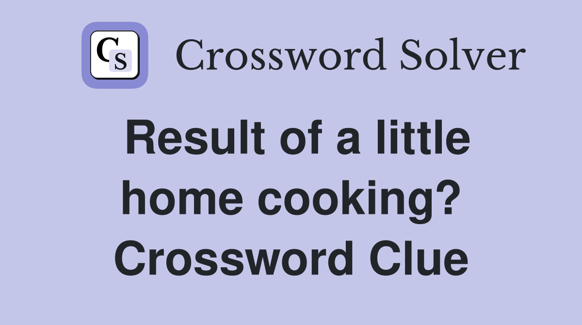 Result of a little home cooking? Crossword Clue