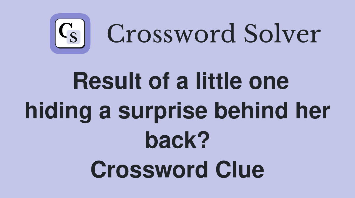 Result of a little one hiding a surprise behind her back? Crossword Clue