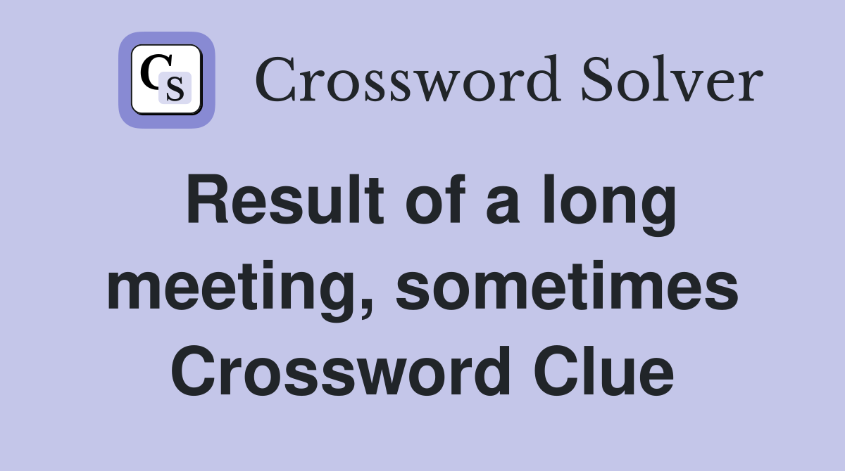 Result of a long meeting, sometimes Crossword Clue
