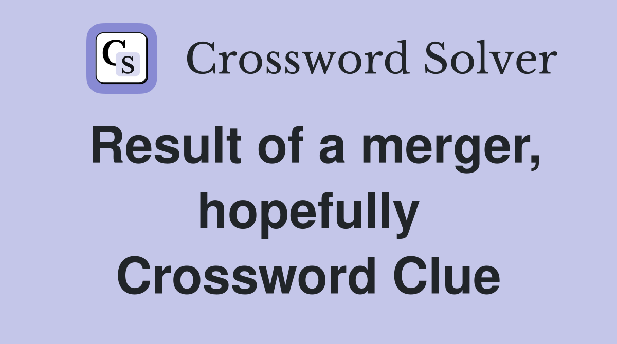 Result of a merger, hopefully Crossword Clue