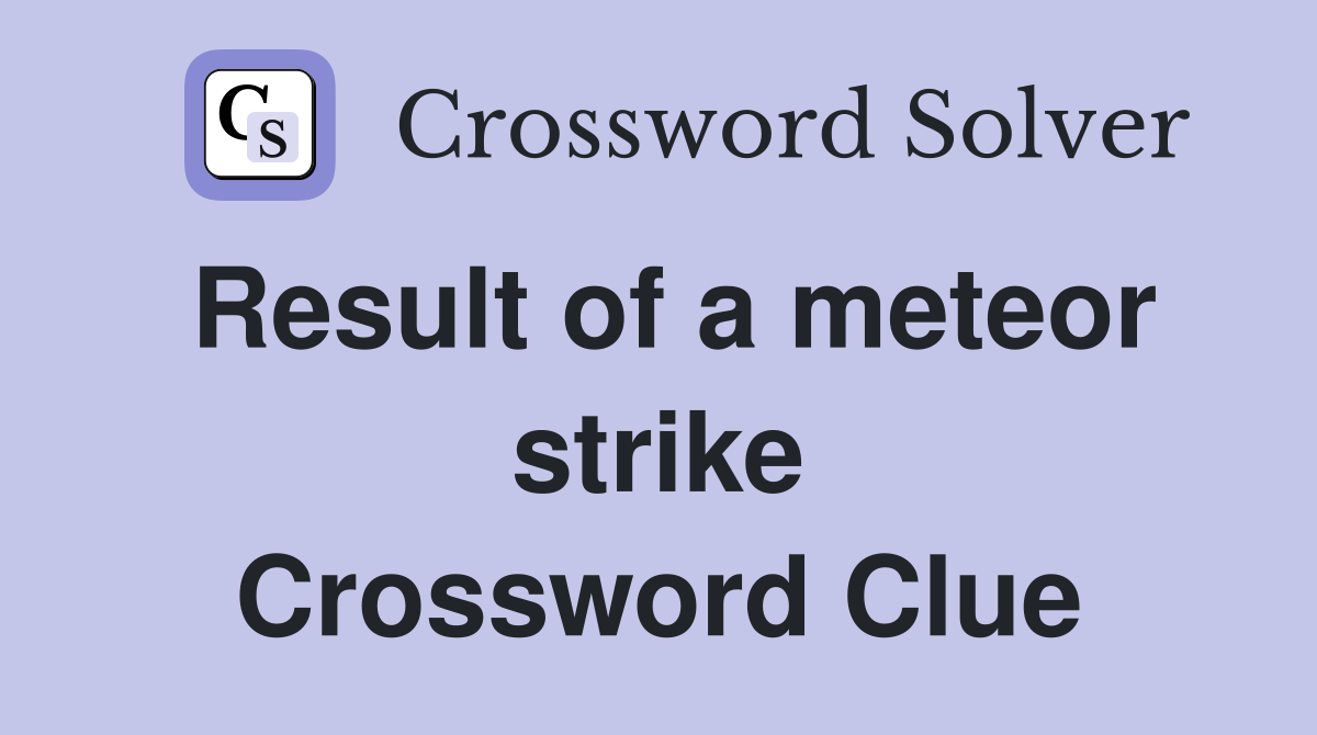 Result of a meteor strike Crossword Clue
