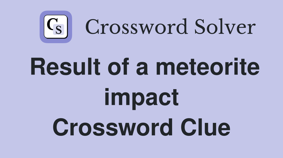 Result of a meteorite impact Crossword Clue