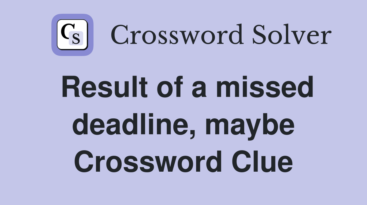 Result of a missed deadline, maybe Crossword Clue