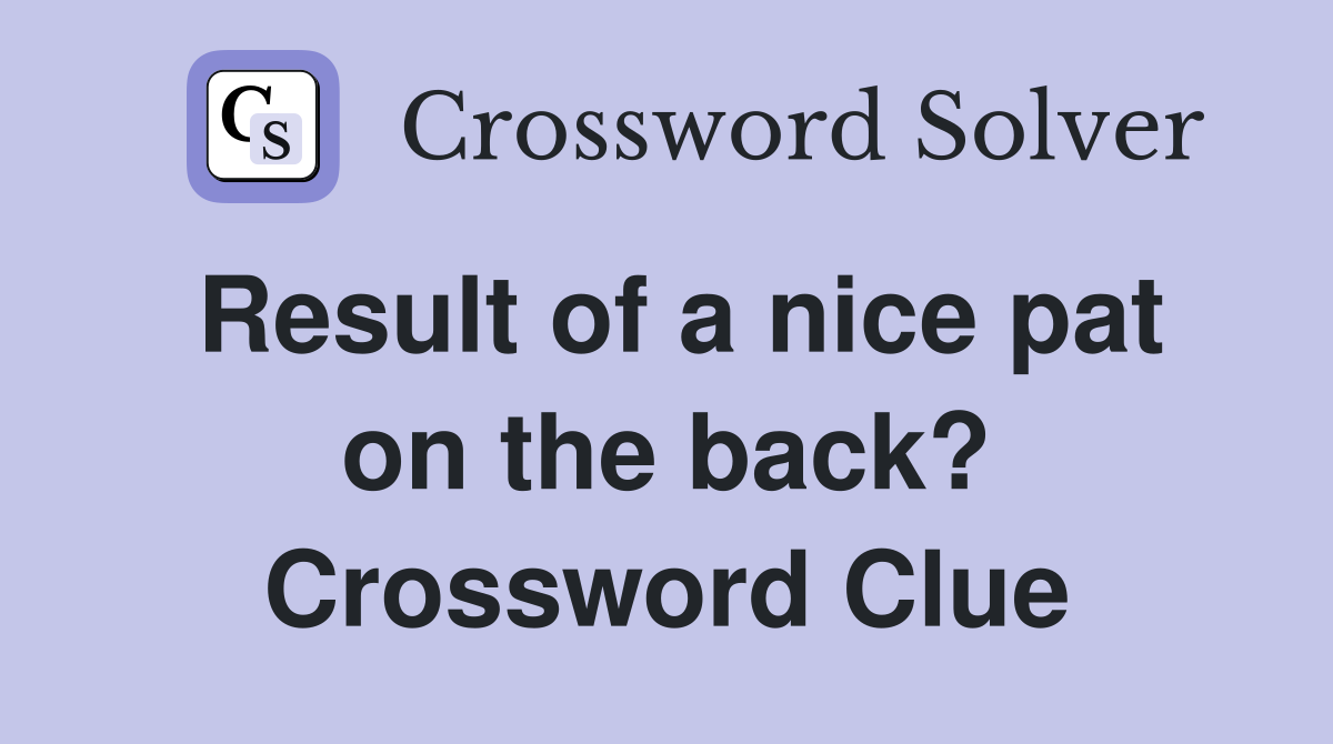 Result of a nice pat on the back? Crossword Clue
