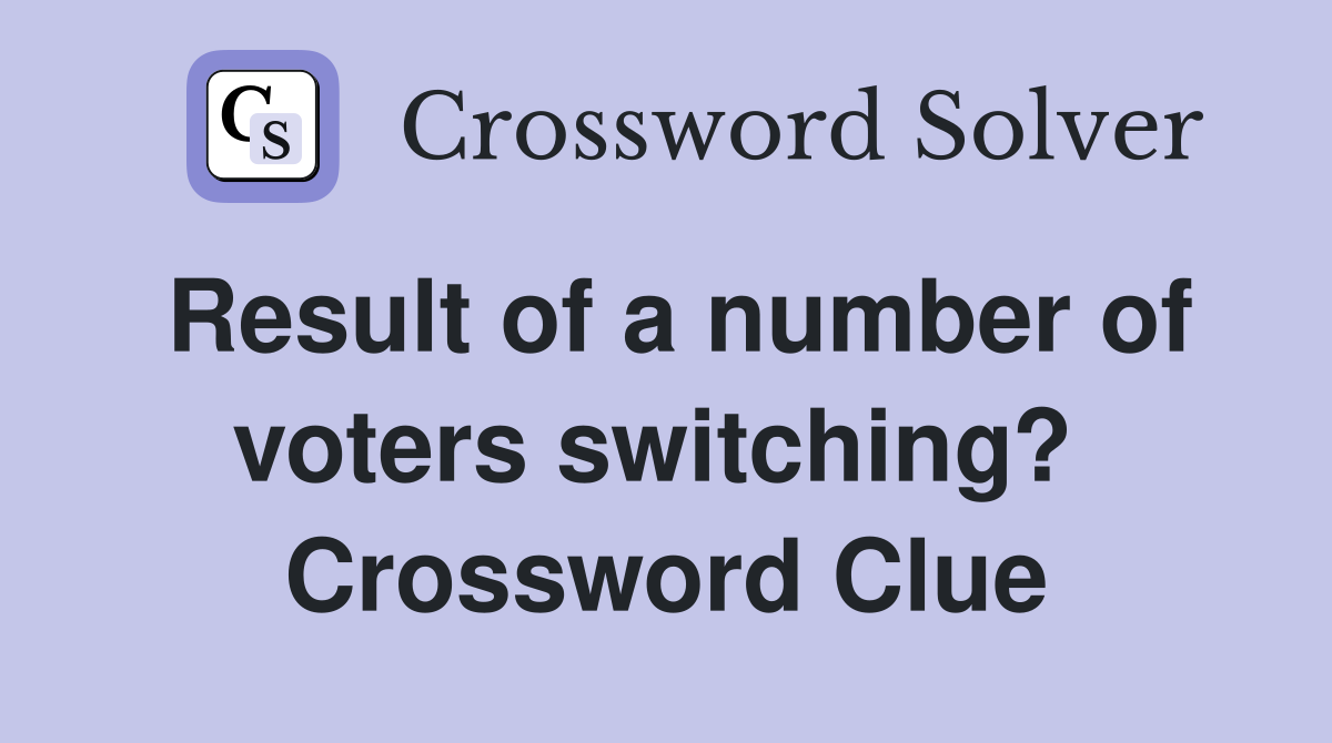 Result of a number of voters switching?  Crossword Clue