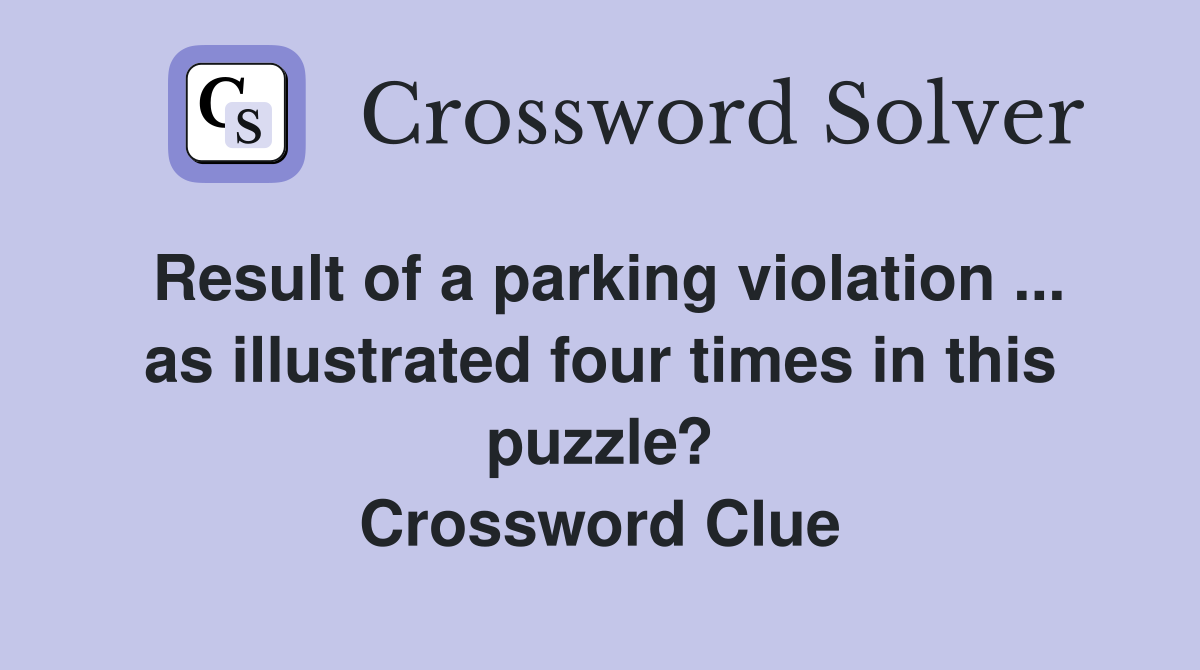 Result of a parking violation ... as illustrated four times in this puzzle? Crossword Clue