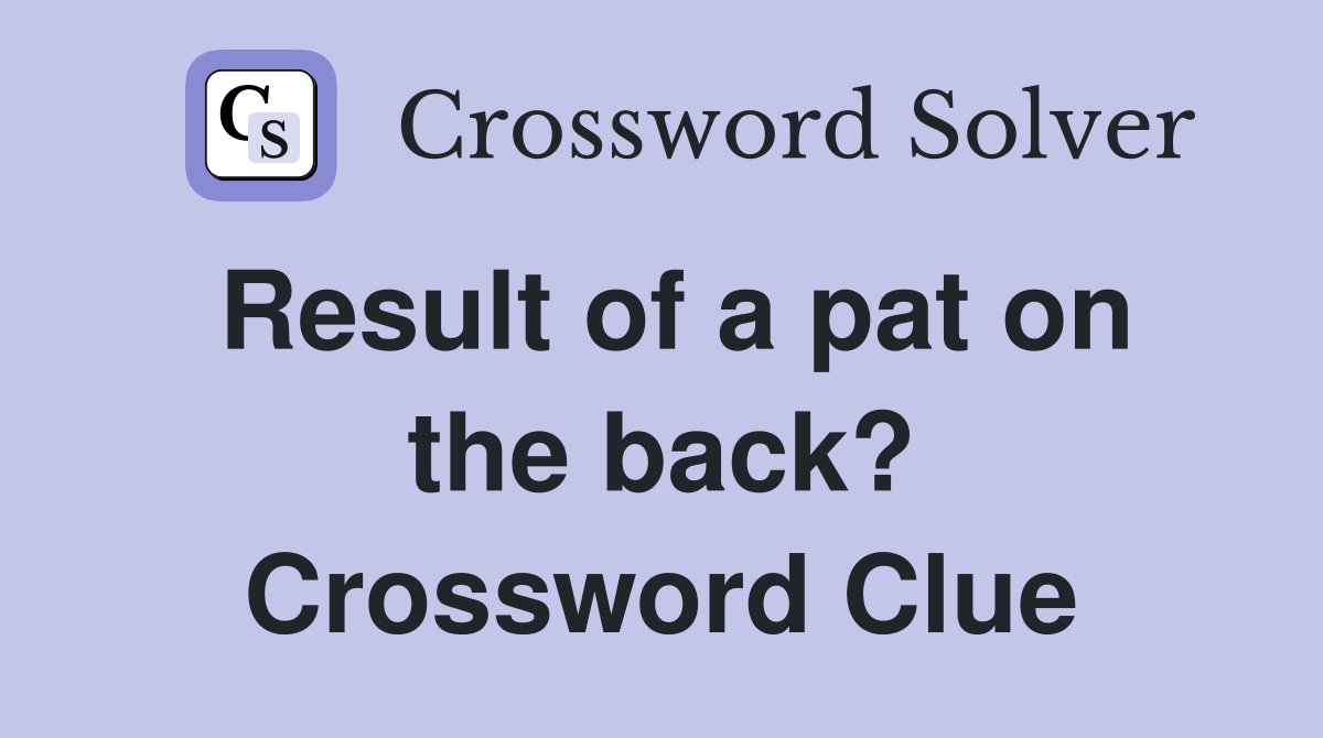 Result of a pat on the back? Crossword Clue