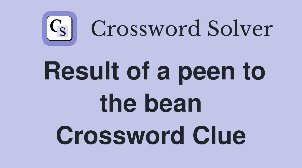 Result of a peen to the bean Crossword Clue