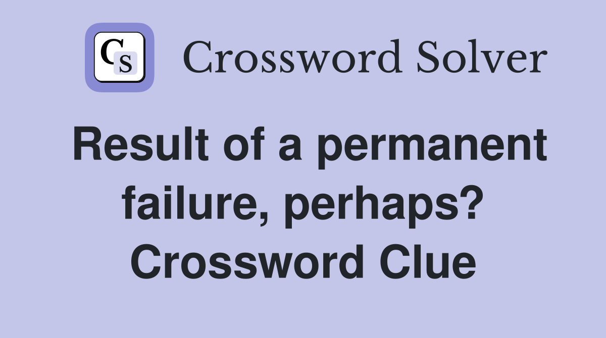 Result of a permanent failure, perhaps? Crossword Clue