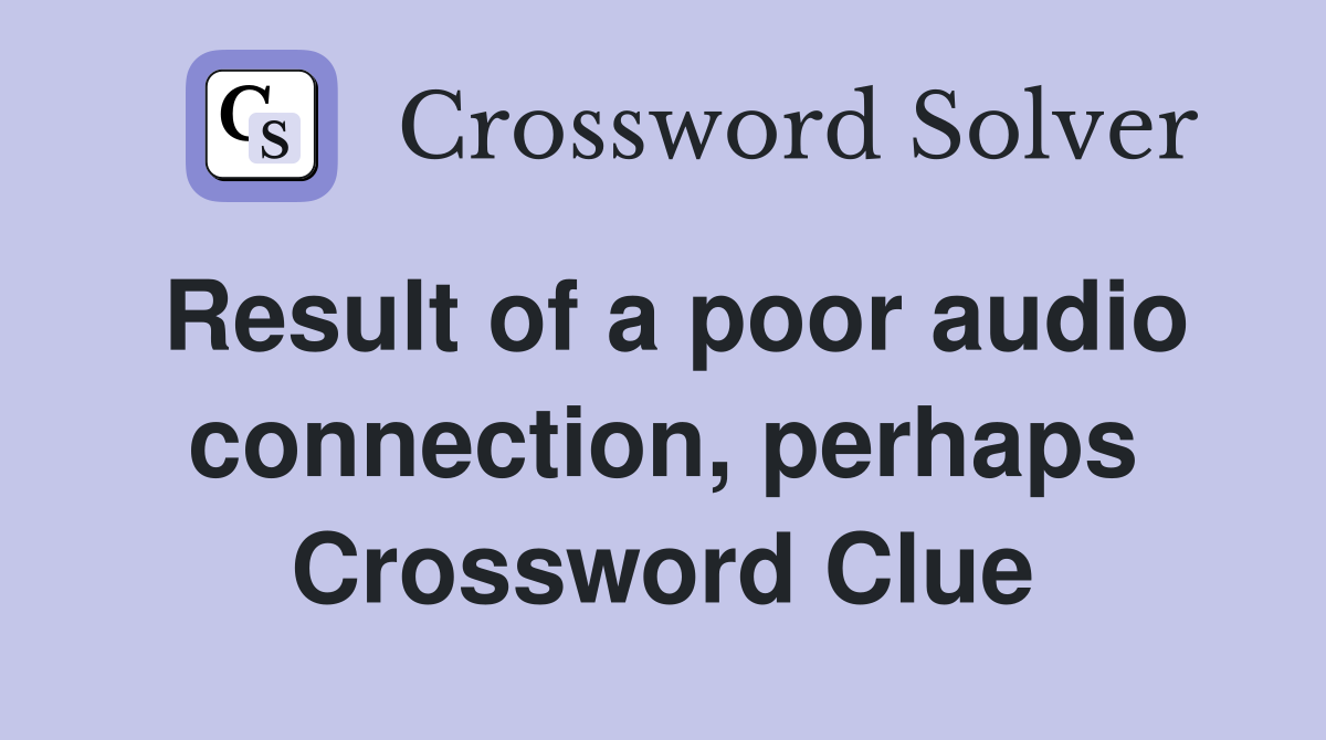Result of a poor audio connection, perhaps Crossword Clue