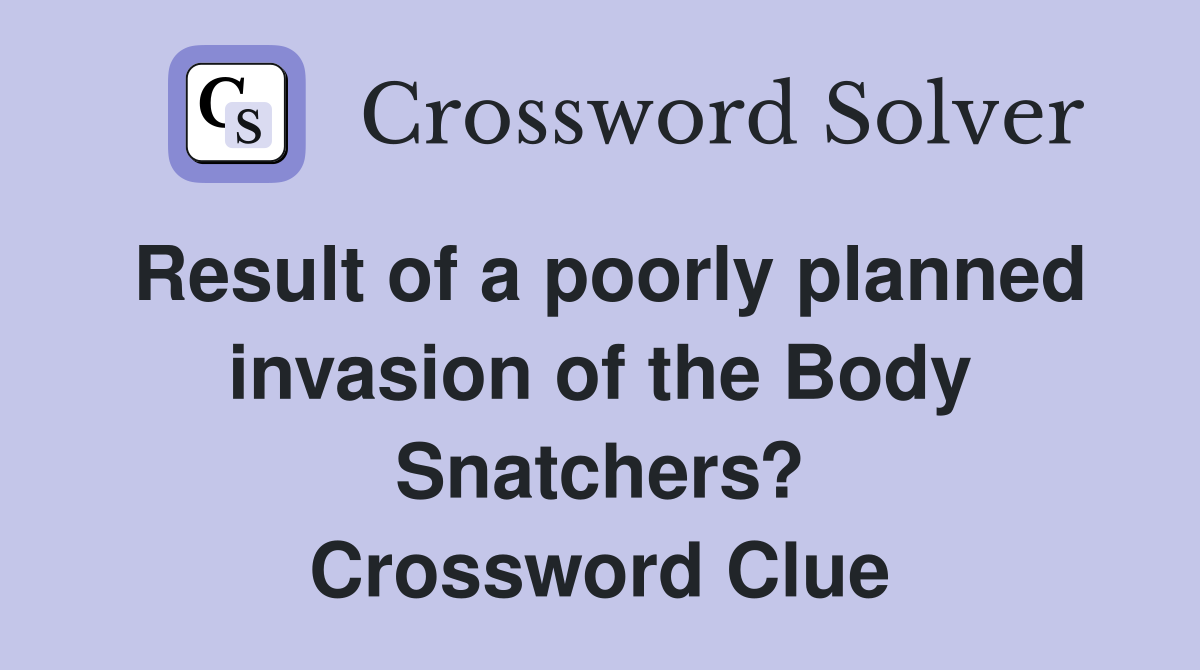 Result of a poorly planned invasion of the Body Snatchers? Crossword Clue