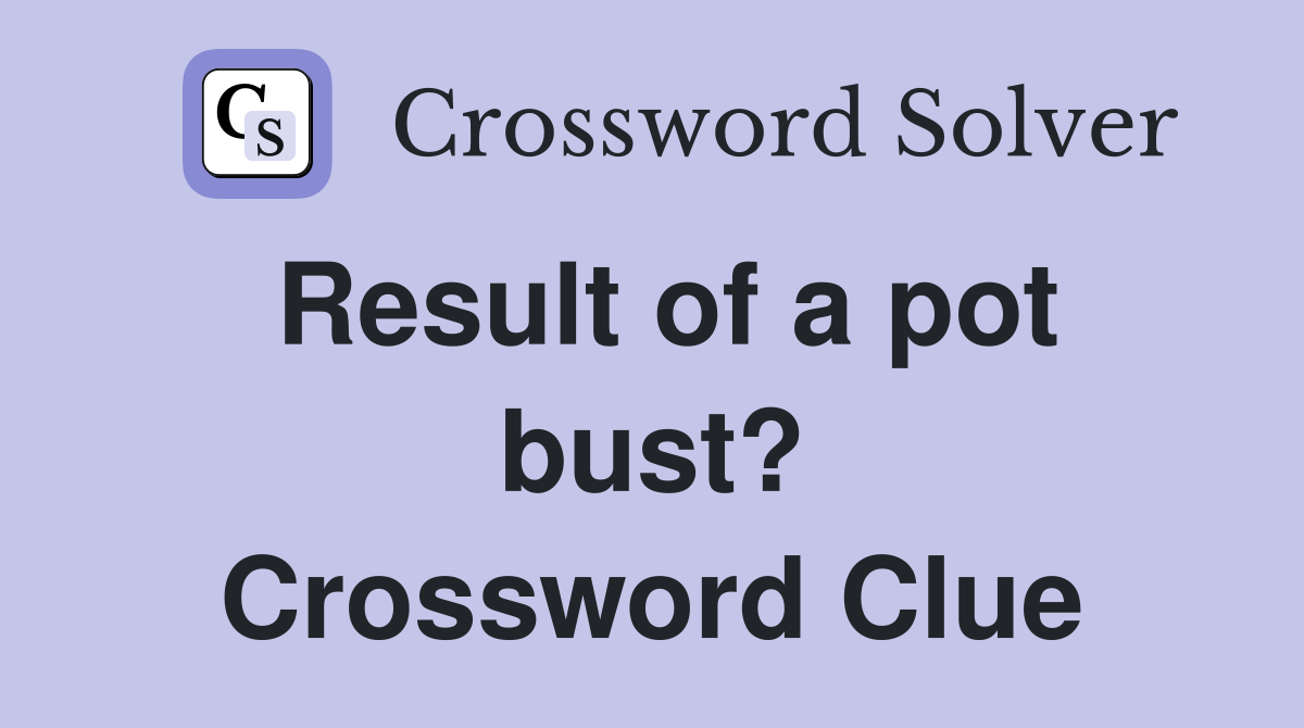 Result of a pot bust? Crossword Clue