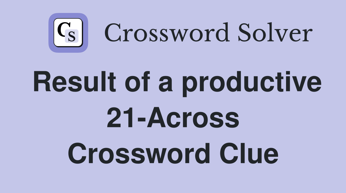 Result of a productive 21-Across Crossword Clue