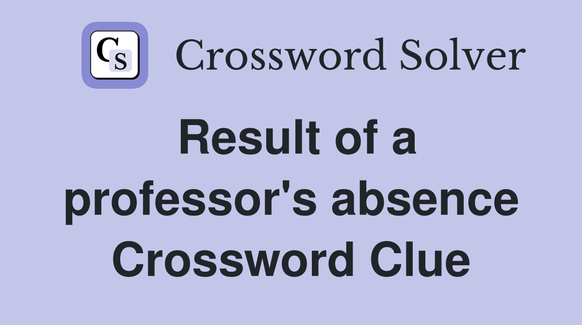 Result of a professor's absence Crossword Clue