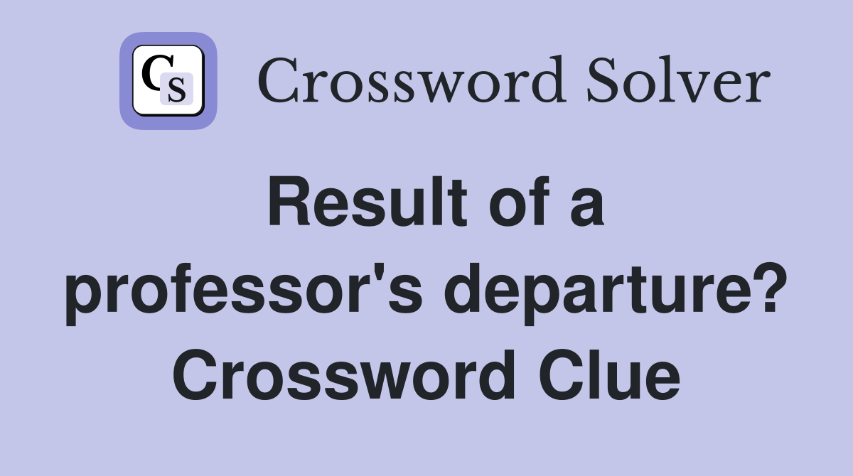 Result of a professor's departure? Crossword Clue