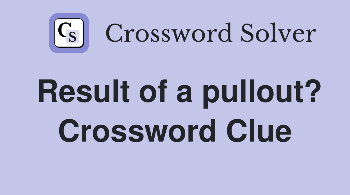 Result of a pullout? Crossword Clue
