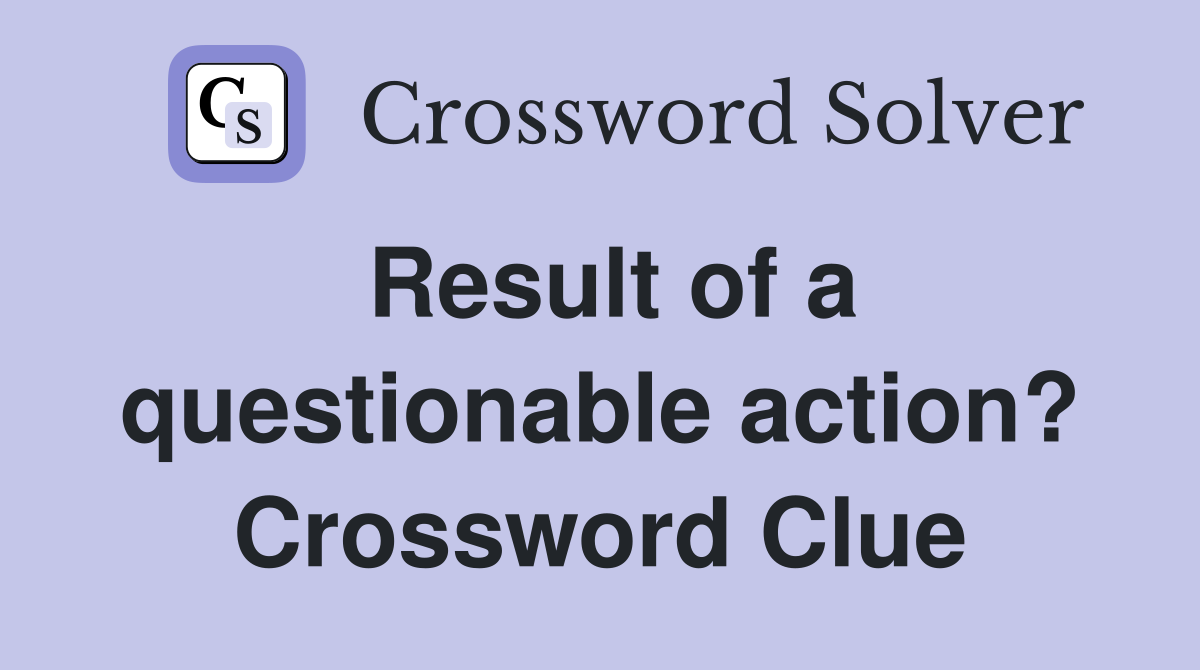 Result of a questionable action? Crossword Clue