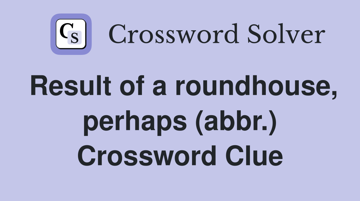 Result of a roundhouse, perhaps (abbr.) Crossword Clue